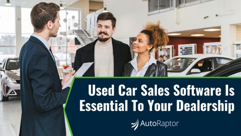 Used Car Sales Software Is Essential To Your Dealership - AutoRaptor